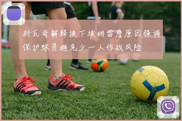 科瓦奇解释换下埃姆雷詹原因强调保护球员避免少一人作战风险