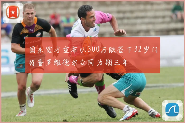 国米官方宣布以300万欧签下32岁门将普罗维德尔合同为期三年