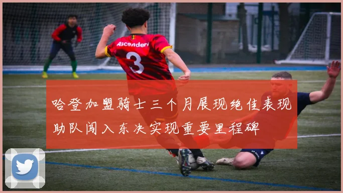 哈登加盟骑士三个月展现绝佳表现助队闯入东决实现重要里程碑