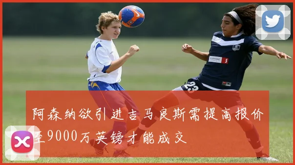阿森纳欲引进吉马良斯需提高报价至9000万英镑才能成交