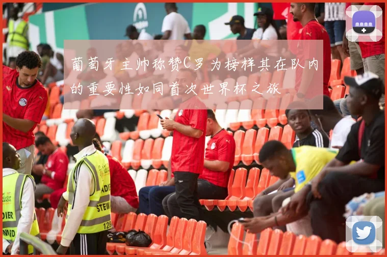 葡萄牙主帅称赞C罗为榜样其在队内的重要性如同首次世界杯之旅