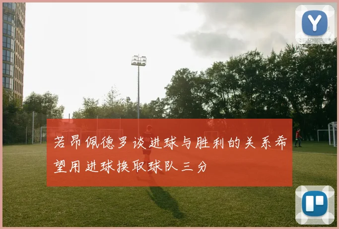 若昂佩德罗谈进球与胜利的关系希望用进球换取球队三分